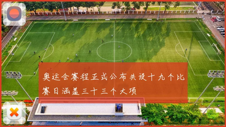 奥运会赛程正式公布共设十九个比赛日涵盖三十三个大项