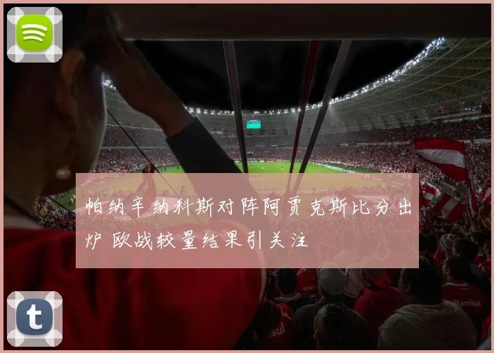 帕纳辛纳科斯对阵阿贾克斯比分出炉 欧战较量结果引关注