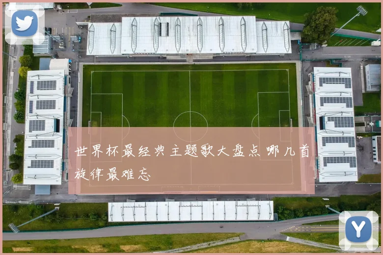 世界杯最经典主题歌大盘点 哪几首旋律最难忘