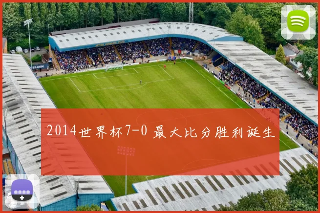 2014世界杯7-0 最大比分胜利诞生