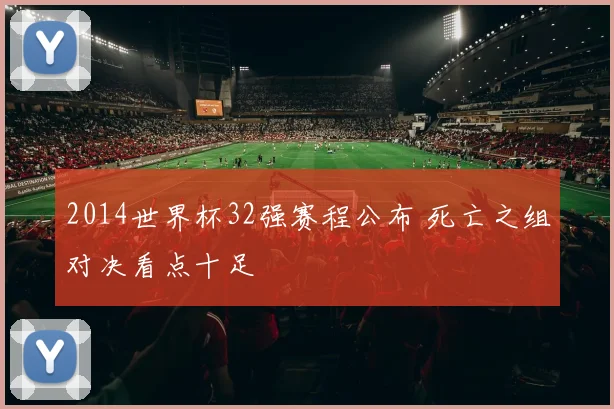 2014世界杯32强赛程公布 死亡之组对决看点十足
