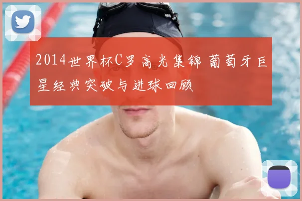 2014世界杯C罗高光集锦 葡萄牙巨星经典突破与进球回顾