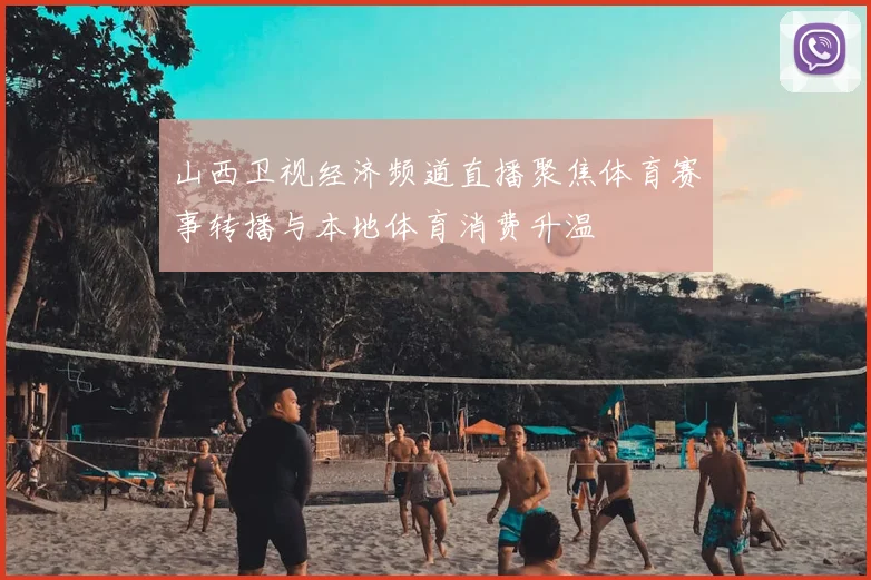 山西卫视经济频道直播聚焦体育赛事转播与本地体育消费升温