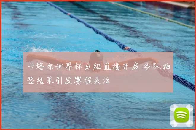 卡塔尔世界杯分组直播开启 各队抽签结果引发赛程关注