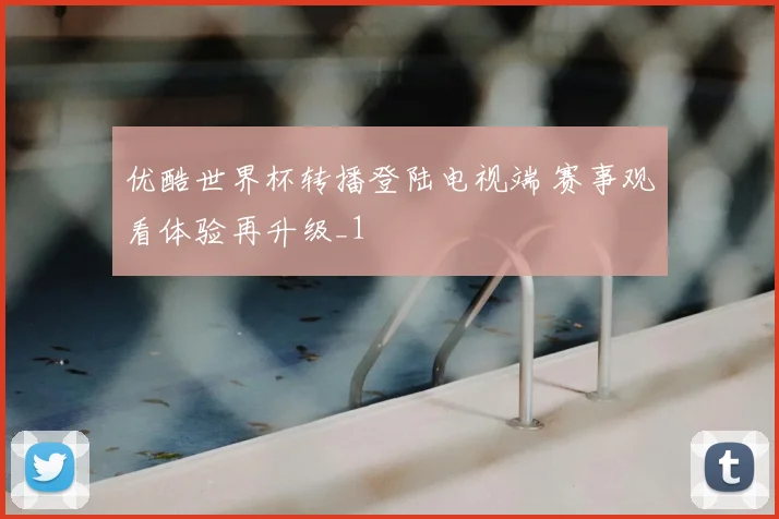 优酷世界杯转播登陆电视端 赛事观看体验再升级_1