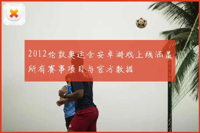 2012伦敦奥运会安卓游戏上线涵盖所有赛事项目与官方数据