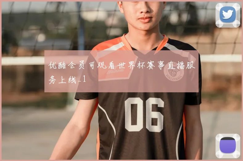 优酷会员可观看世界杯赛事直播服务上线_1
