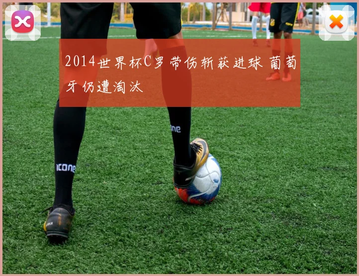 2014世界杯C罗带伤斩获进球 葡萄牙仍遭淘汰