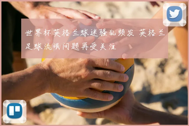 世界杯英格兰球迷骚乱频发 英格兰足球流氓问题再受关注