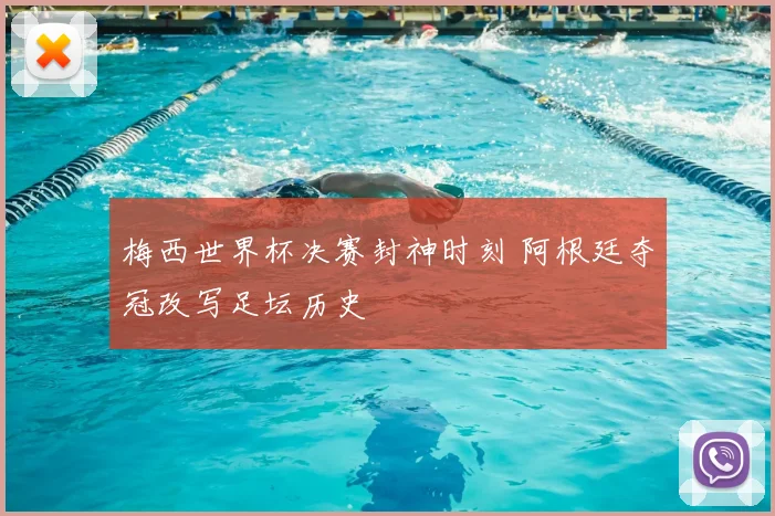 梅西世界杯决赛封神时刻 阿根廷夺冠改写足坛历史