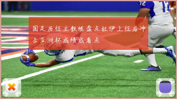 国足历任主教练盘点杜伊上任后冲击亚洲杯成绩成看点
