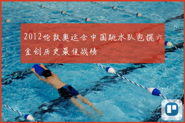 2012伦敦奥运会中国跳水队包揽六金创历史最佳战绩