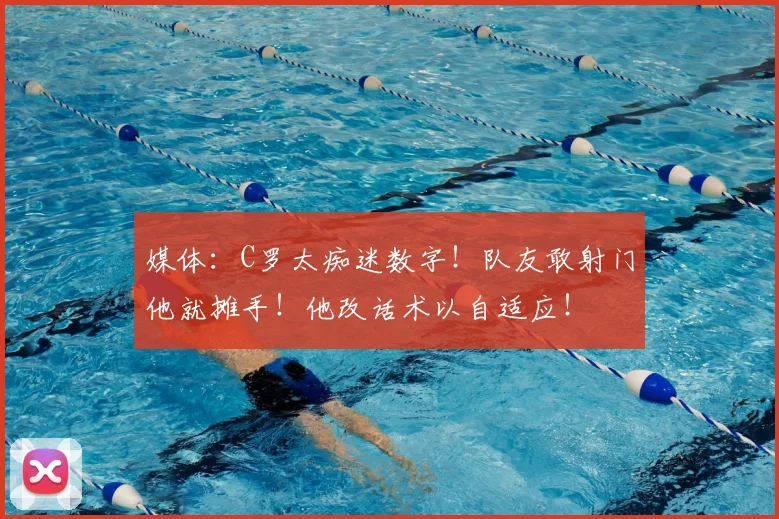 媒体：C罗太痴迷数字！队友敢射门他就摊手！他改话术以自适应！