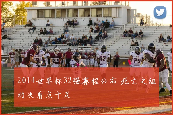 2014世界杯32强赛程公布 死亡之组对决看点十足