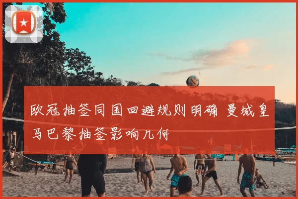 欧冠抽签同国回避规则明确 曼城皇马巴黎抽签影响几何