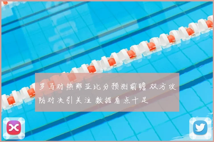 罗马对热那亚比分预测前瞻 双方攻防对决引关注 数据看点十足