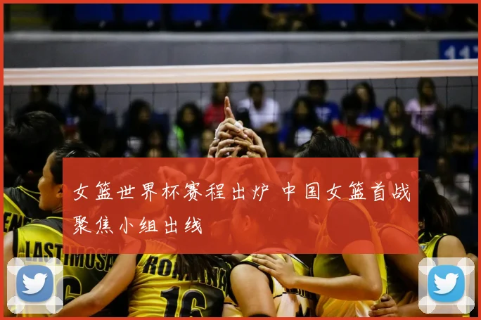 女篮世界杯赛程出炉 中国女篮首战聚焦小组出线