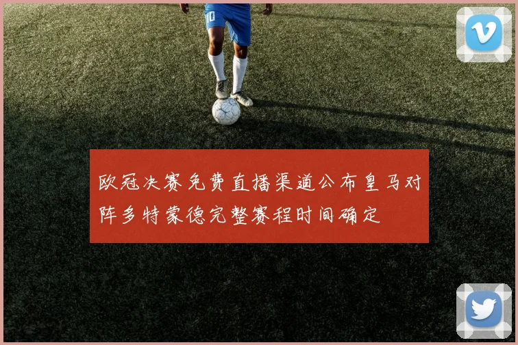 欧冠决赛免费直播渠道公布皇马对阵多特蒙德完整赛程时间确定