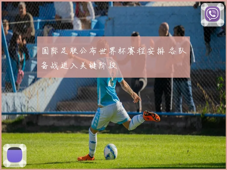 国际足联公布世界杯赛程安排 各队备战进入关键阶段