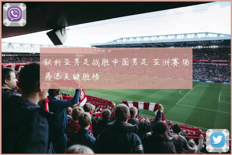 叙利亚男足战胜中国男足 亚洲赛场再添关键胜绩