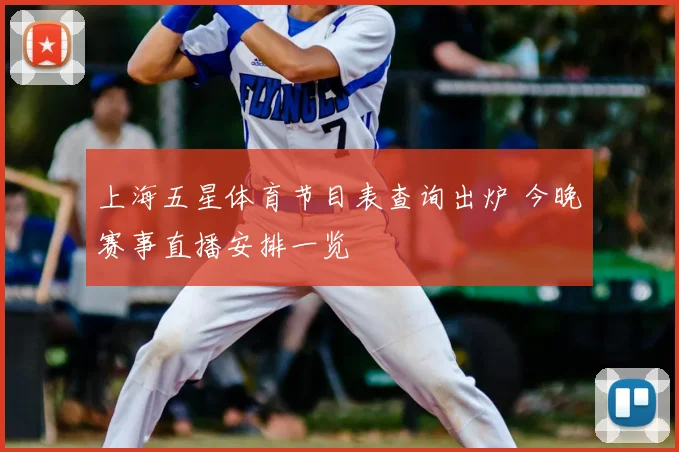 上海五星体育节目表查询出炉 今晚赛事直播安排一览