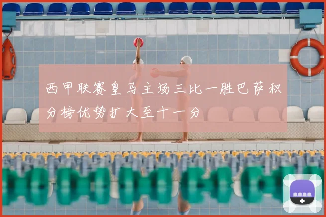 西甲联赛皇马主场三比一胜巴萨积分榜优势扩大至十一分