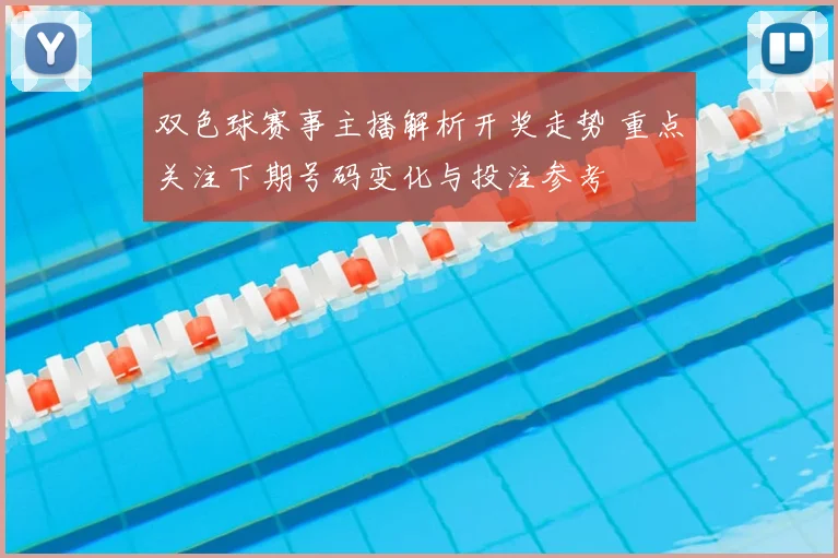 双色球赛事主播解析开奖走势 重点关注下期号码变化与投注参考