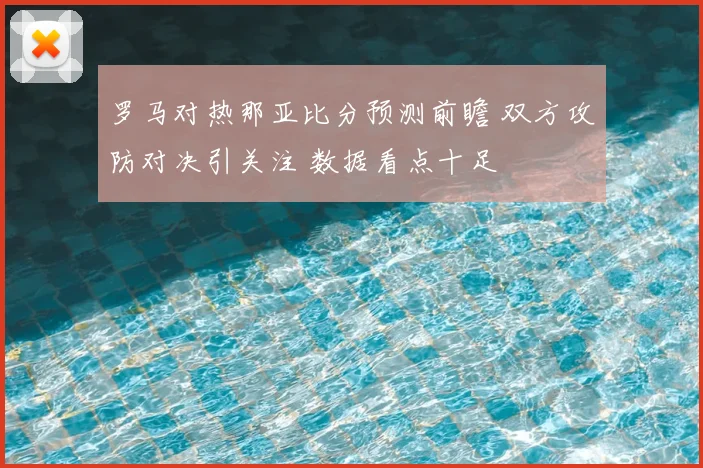 罗马对热那亚比分预测前瞻 双方攻防对决引关注 数据看点十足