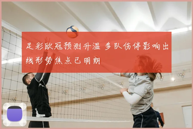 足彩欧冠预测升温 多队伤停影响出线形势焦点已明朗