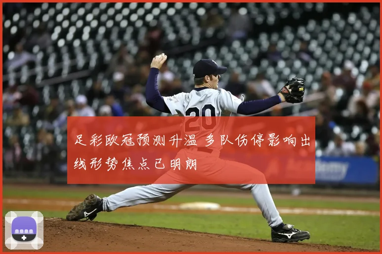 足彩欧冠预测升温 多队伤停影响出线形势焦点已明朗