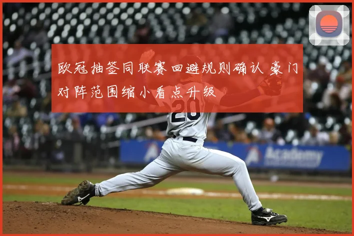 欧冠抽签同联赛回避规则确认 豪门对阵范围缩小看点升级