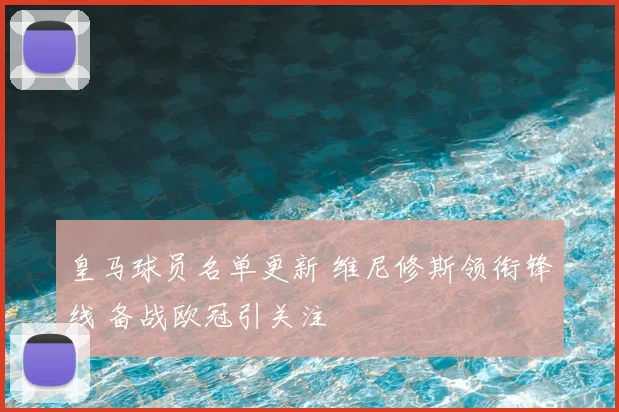 皇马球员名单更新 维尼修斯领衔锋线 备战欧冠引关注
