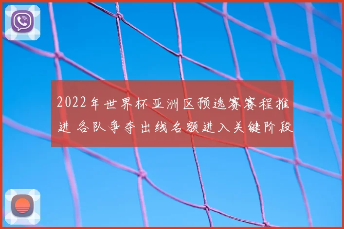 2022年世界杯亚洲区预选赛赛程推进 各队争夺出线名额进入关键阶段