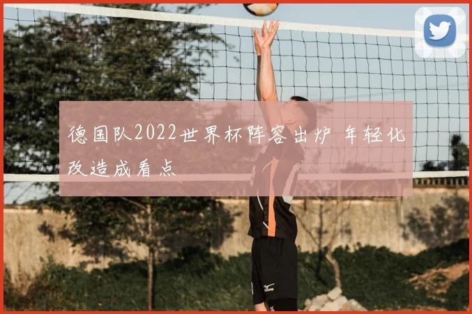 德国队2022世界杯阵容出炉 年轻化改造成看点