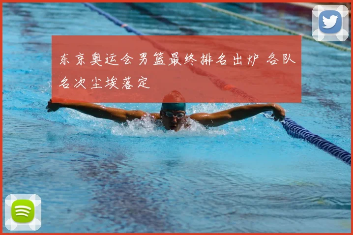 东京奥运会男篮最终排名出炉 各队名次尘埃落定