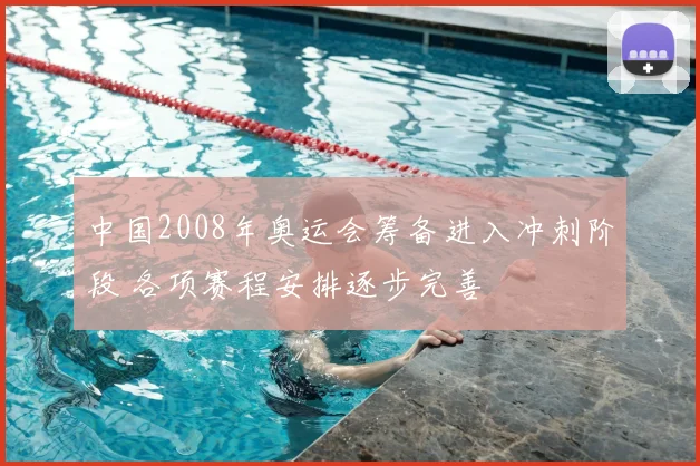 中国2008年奥运会筹备进入冲刺阶段 各项赛程安排逐步完善