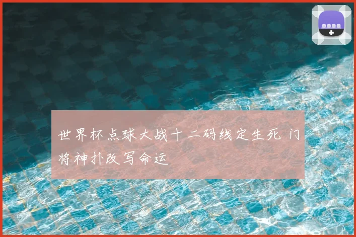 世界杯点球大战十二码线定生死 门将神扑改写命运
