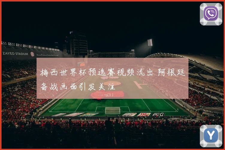 梅西世界杯预选赛视频流出 阿根廷备战画面引发关注