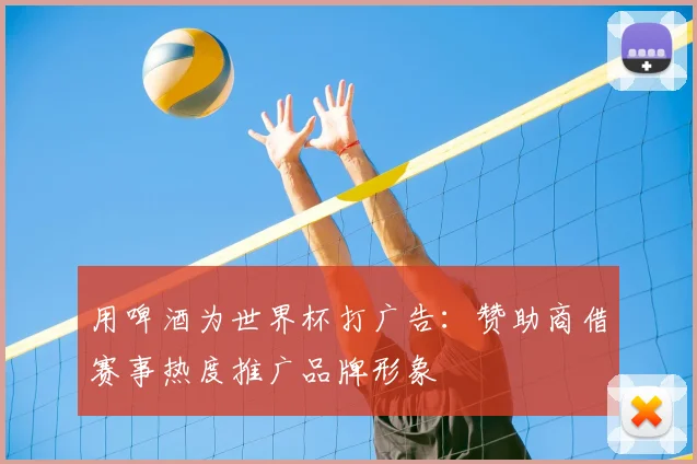 用啤酒为世界杯打广告：赞助商借赛事热度推广品牌形象