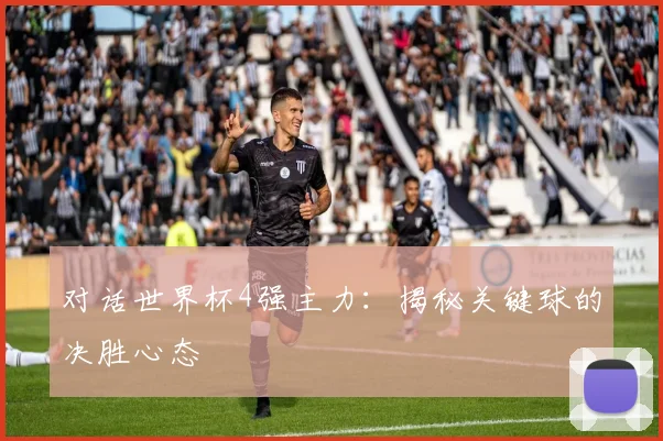 对话世界杯4强主力：揭秘关键球的决胜心态
