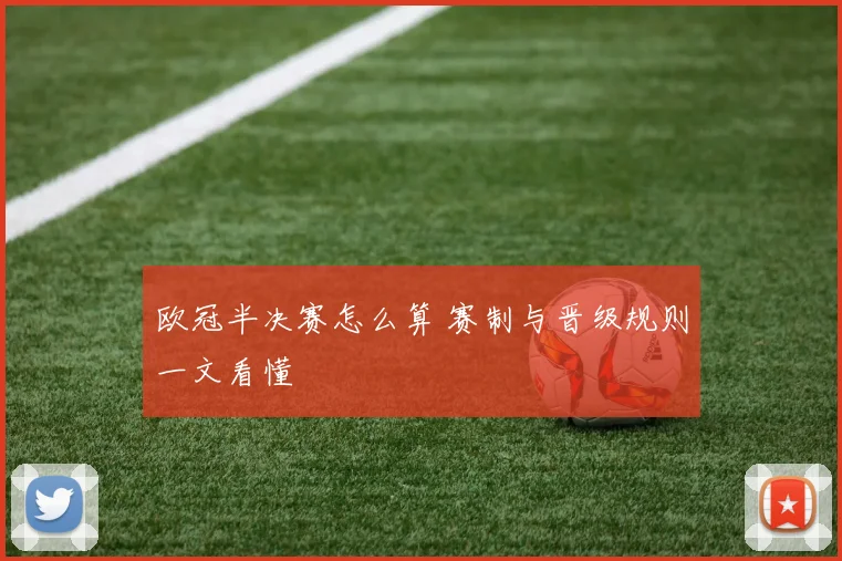 欧冠半决赛怎么算 赛制与晋级规则一文看懂