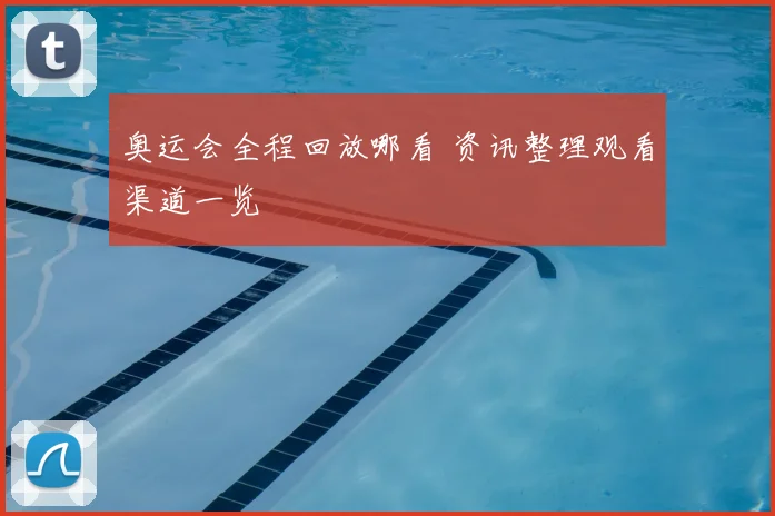 奥运会全程回放哪看 资讯整理观看渠道一览