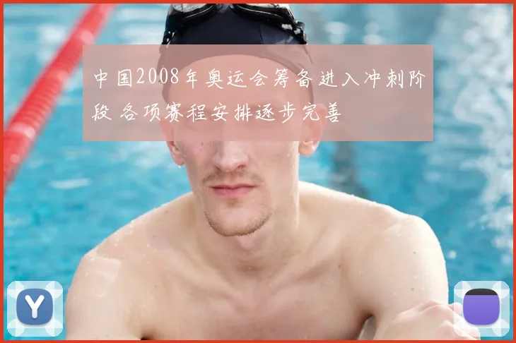 中国2008年奥运会筹备进入冲刺阶段 各项赛程安排逐步完善