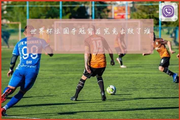 世界杯法国夺冠背后究竟击败了谁