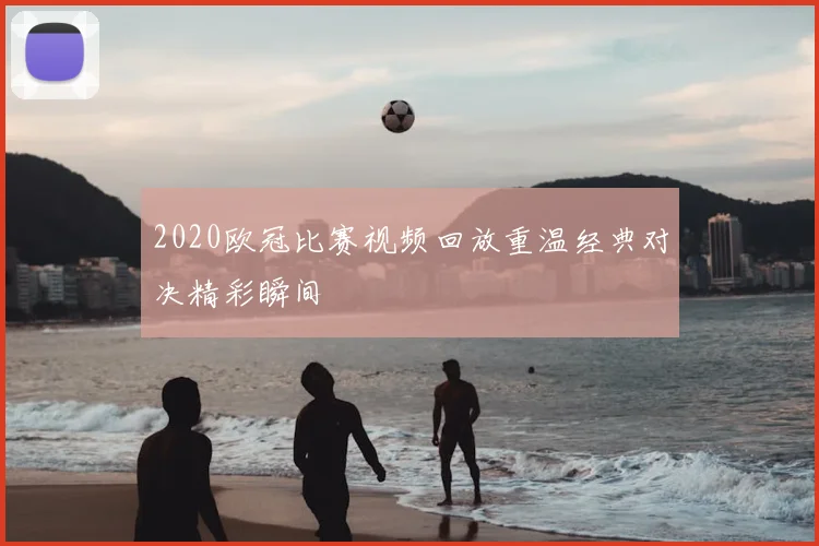 2020欧冠比赛视频回放重温经典对决精彩瞬间