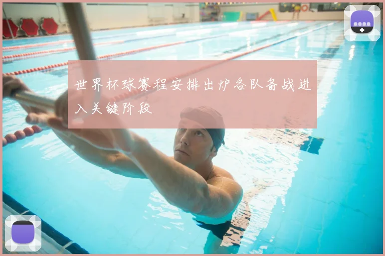 世界杯球赛程安排出炉各队备战进入关键阶段
